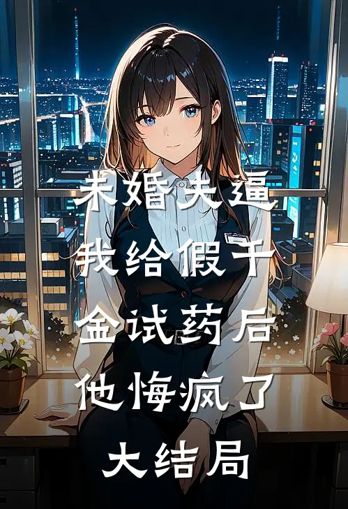未婚夫逼我给假千金试药后，他悔疯了大结局
