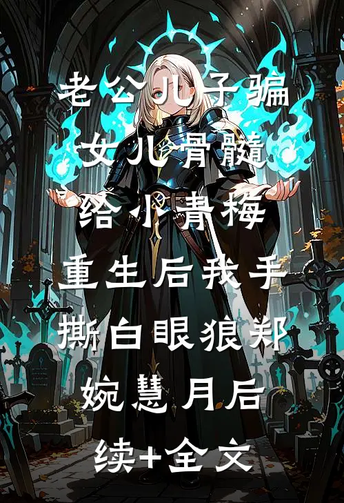 老公儿子骗女儿骨髓给小青梅，重生后我手撕白眼狼郑婉慧月后续+全文
