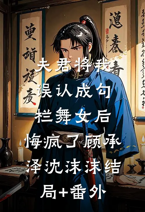夫君将我误认成勾栏舞女后，悔疯了顾承泽沈沫沫结局+番外