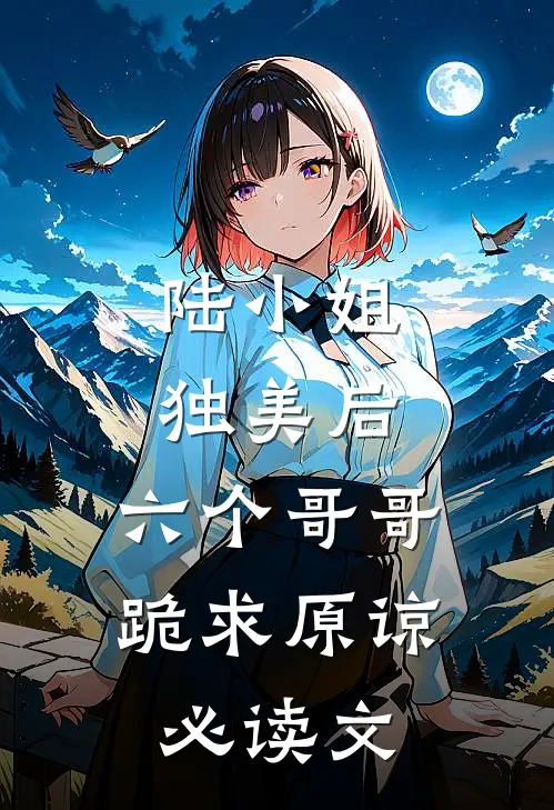 陆小姐独美后，六个哥哥跪求原谅必读文