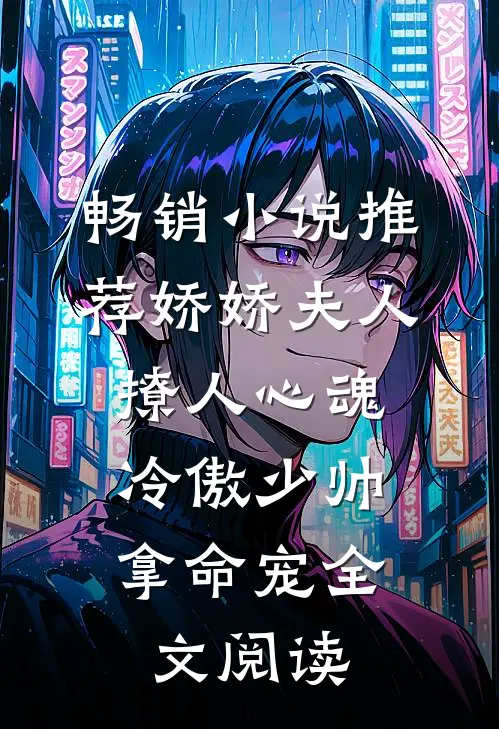 畅销小说推荐娇娇夫人撩人心魂,冷傲少帅拿命宠全文阅读