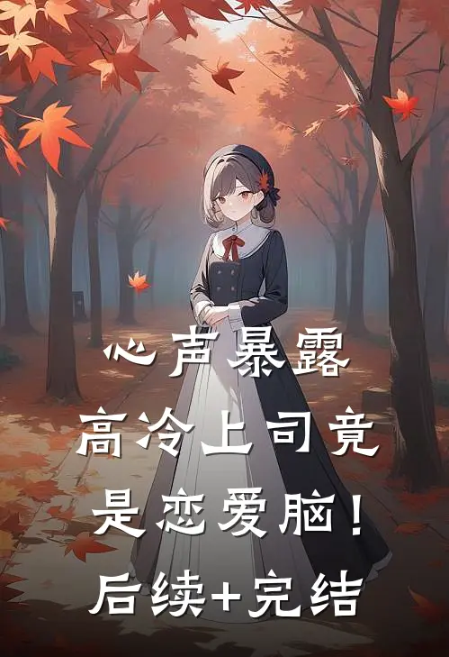 心声暴露，高冷上司竟是恋爱脑！后续+完结