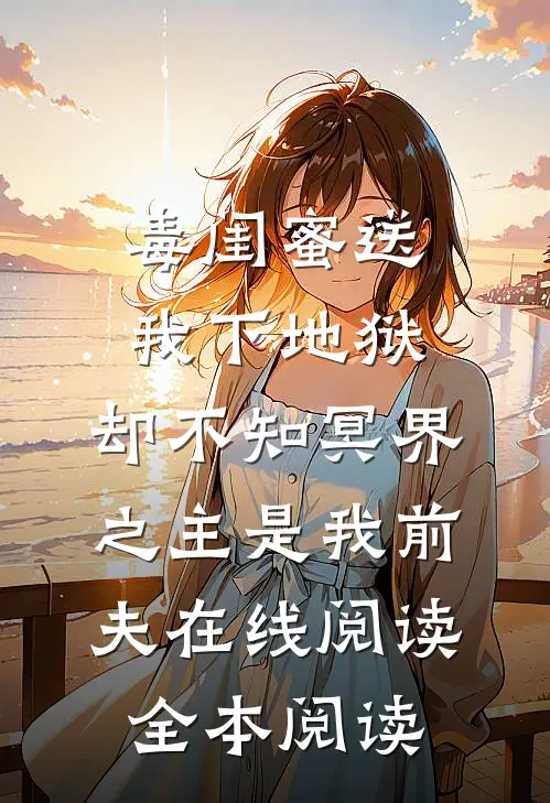 毒闺蜜送我下地狱，却不知冥界之主是我前夫在线阅读全本阅读