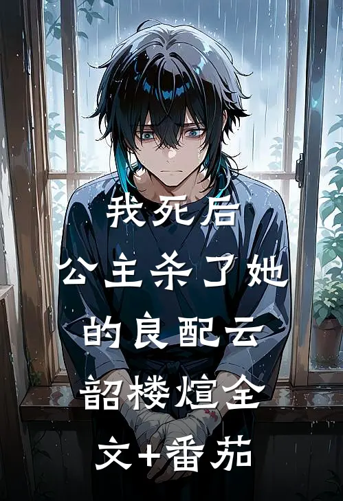 我死后，公主杀了她的良配云韶楼煊全文+番茄