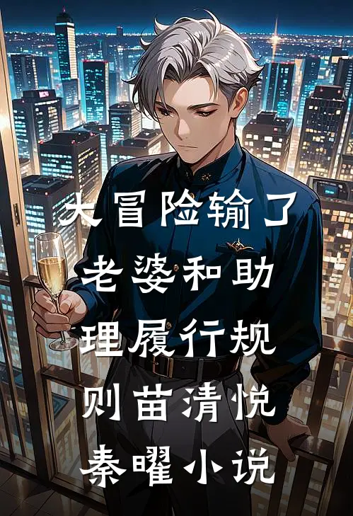 大冒险输了，老婆和助理履行规则苗清悦秦曜小说