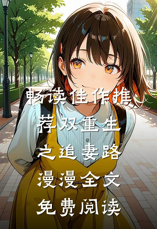 畅读佳作推荐双重生之追妻路漫漫全文免费阅读