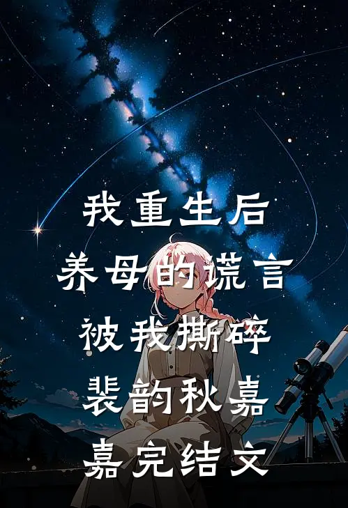 我重生后，养母的谎言被我撕碎裴韵秋嘉嘉完结文