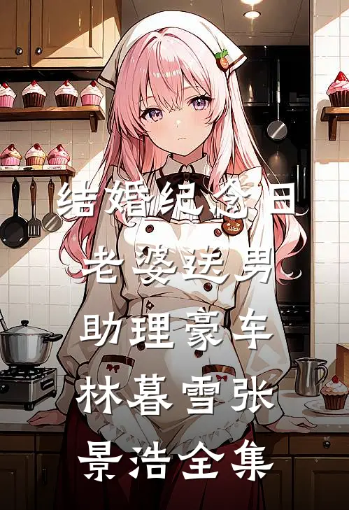 结婚纪念日，老婆送男助理豪车林暮雪张景浩 全集