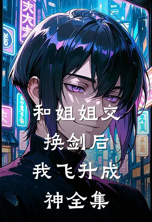 和姐姐交换剑后，我飞升成神 全集