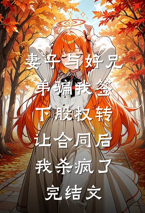 妻子与好兄弟骗我签下股权转让合同后，我杀疯了完结文