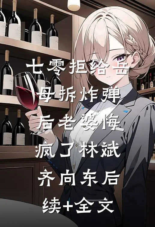 七零拒给岳母拆炸弹后老婆悔疯了林斌齐向东后续+全文