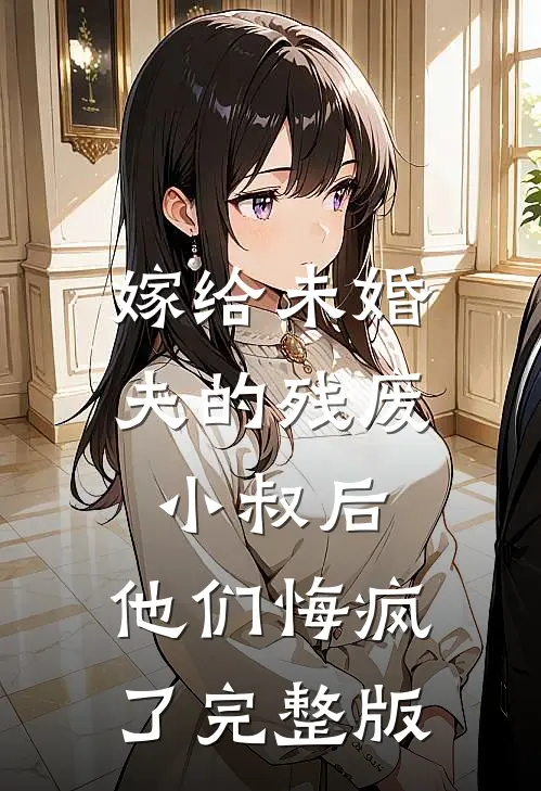 嫁给未婚夫的残废小叔后，他们悔疯了完整版