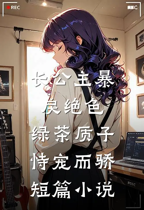 长公主暴戾绝色，绿茶质子恃宠而骄短篇小说