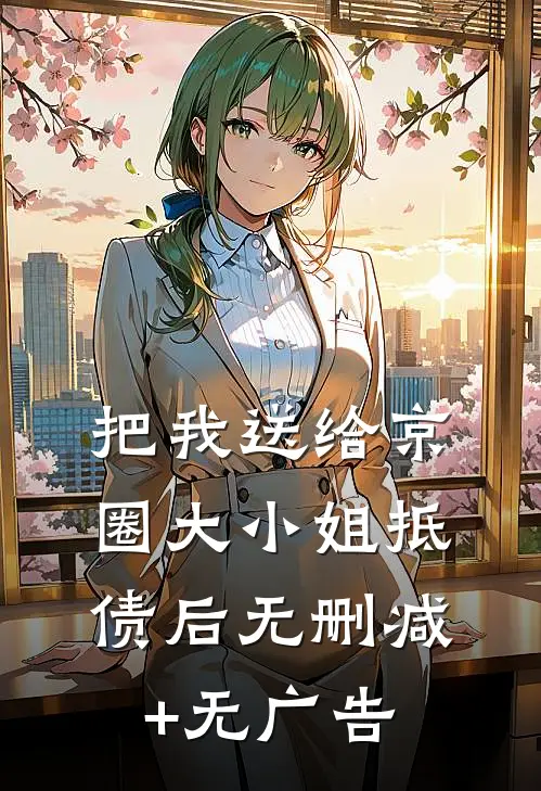 把我送给京圈大小姐抵债后无删减+无广告