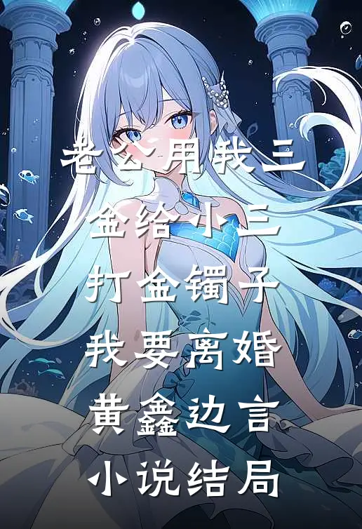 老公用我三金给小三打金镯子，我要离婚黄鑫边言小说结局