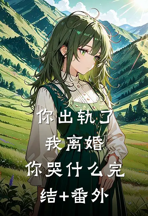 你出轨了，我离婚，你哭什么完结+番外