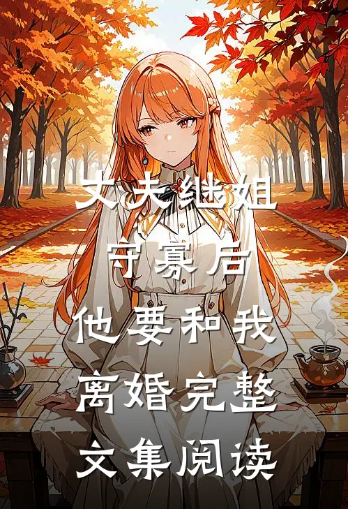丈夫继姐守寡后，他要和我离婚完整文集阅读