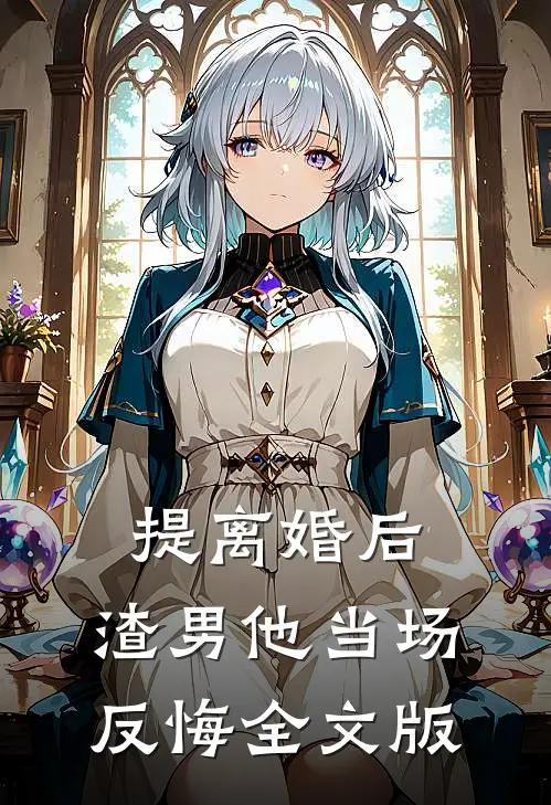 提离婚后，渣男他当场反悔全文版