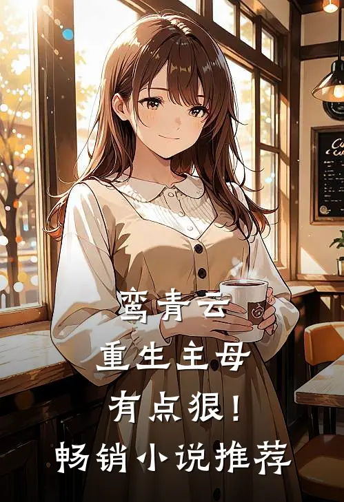 鸾青云：重生主母有点狠！畅销小说推荐