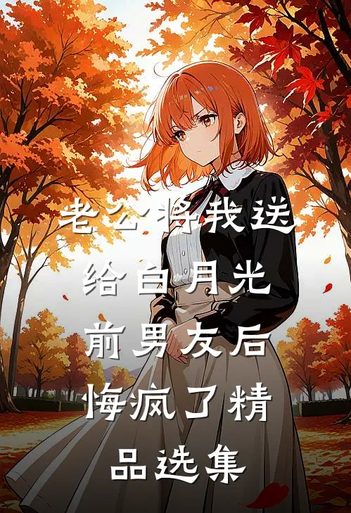 老公将我送给白月光前男友后，悔疯了精品选集