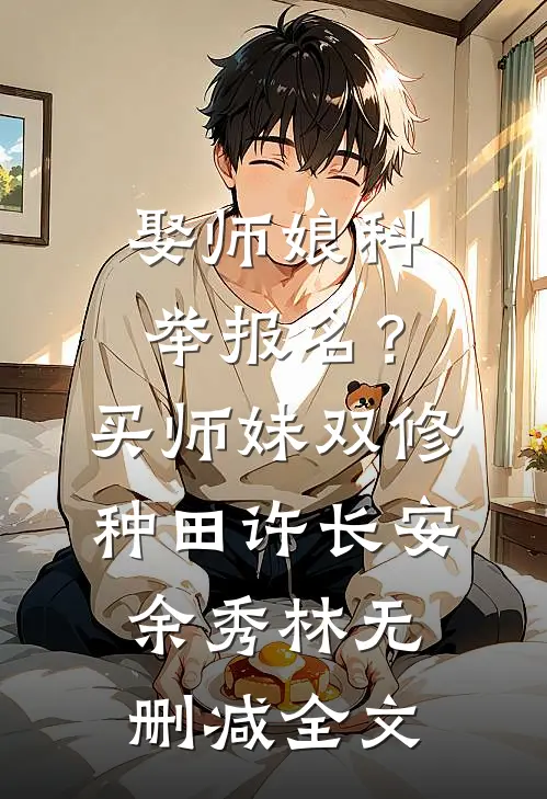 娶师娘科举报名？买师妹双修种田许长安余秀林无删减全文