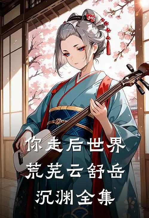 你走后世界荒芜云舒岳沉渊全集