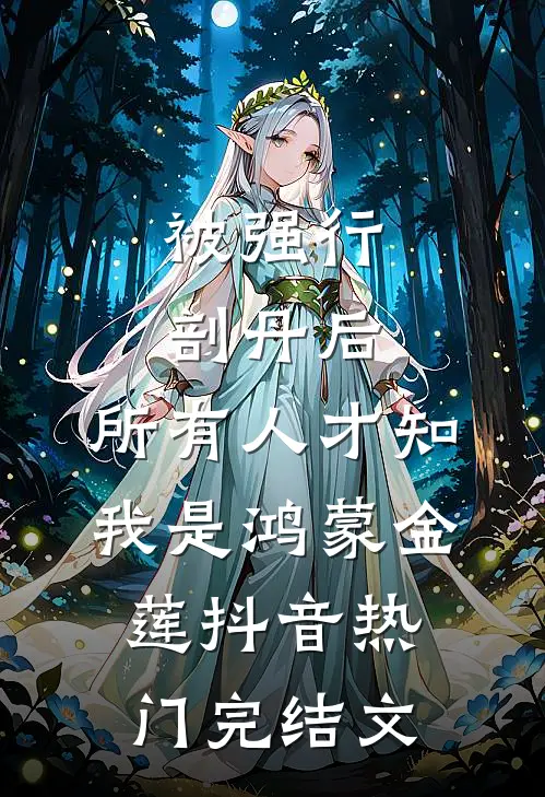 被强行剖丹后，所有人才知我是鸿蒙金莲抖音热门完结文