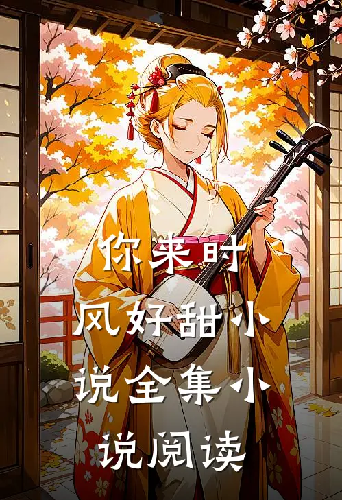 你来时,风好甜小说全集小说阅读