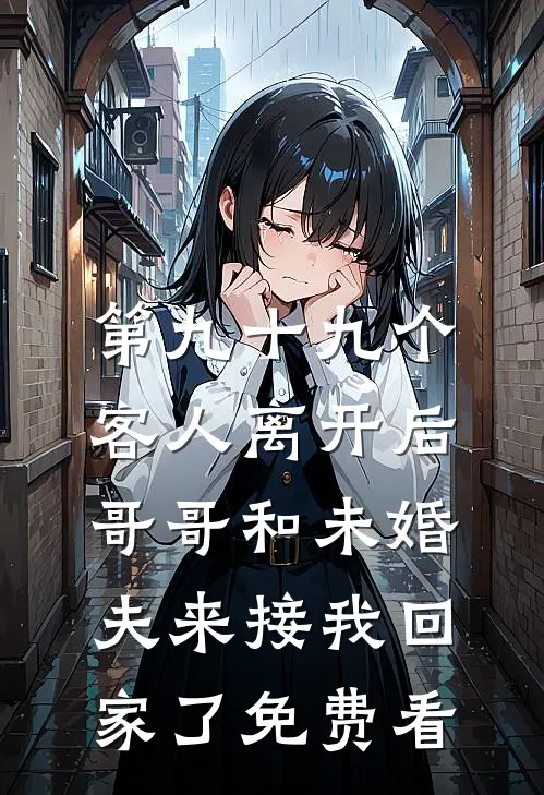 第九十九个客人离开后，哥哥和未婚夫来接我回家了免费看