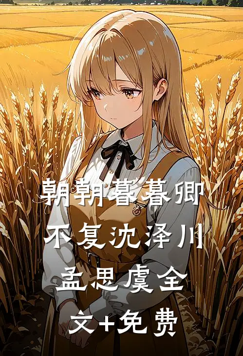 朝朝暮暮卿不复沈泽川孟思虞全文+免费
