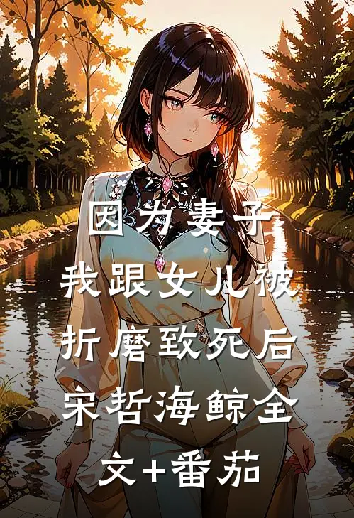 因为妻子，我跟女儿被折磨致死后宋哲海鲸全文+番茄