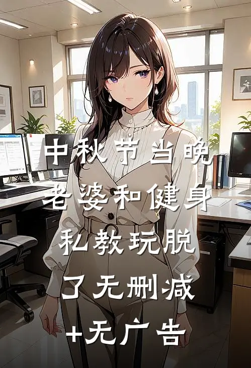 中秋节当晚，老婆和健身私教玩脱了无删减+无广告