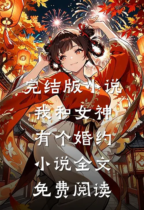 完结版小说我和女神有个婚约小说全文免费阅读