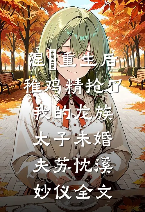 涅槃重生后，稚鸡精抢了我的龙族太子未婚夫苏忱溪妙仪全文