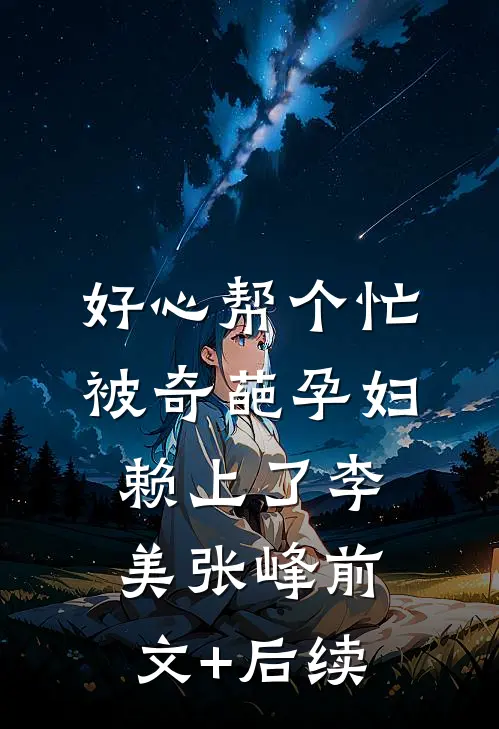 好心帮个忙，被奇葩孕妇赖上了李美张峰前文+后续
