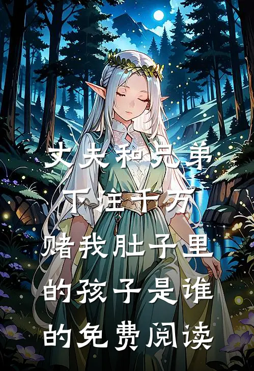 丈夫和兄弟下注千万，赌我肚子里的孩子是谁的免费阅读