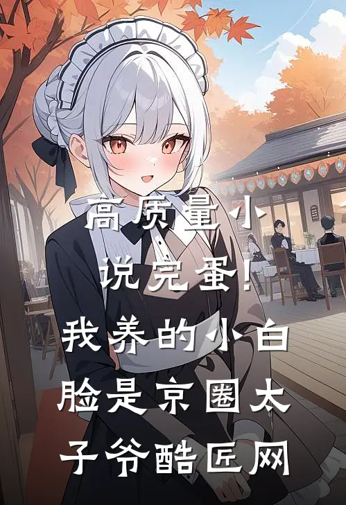 高质量小说完蛋!我养的小白脸是京圈太子爷 酷匠网