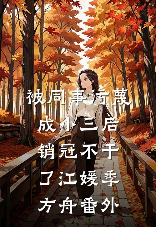 被同事污蔑成小三后，销冠不干了江媛季方舟番外