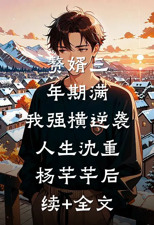 赘婿三年期满，我强横逆袭人生沈重杨芊芊后续+全文