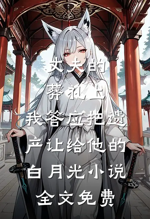 丈夫的葬礼上，我答应把遗产让给他的白月光小说全文免费