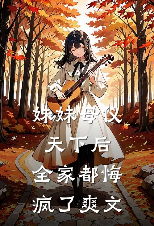 妹妹母仪天下后，全家都悔疯了爽文