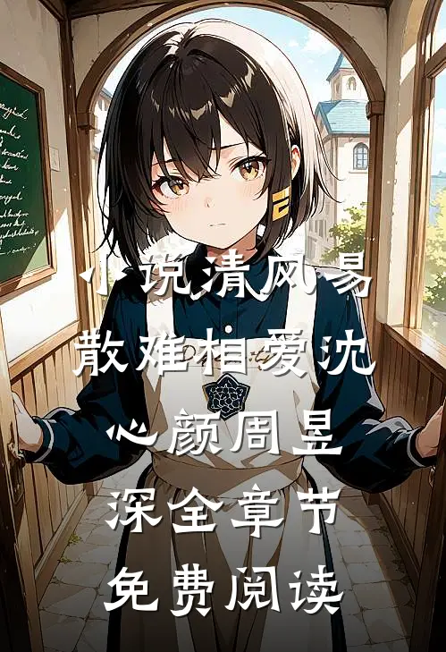 小说清风易散难相爱沈心颜周昱深全章节免费阅读