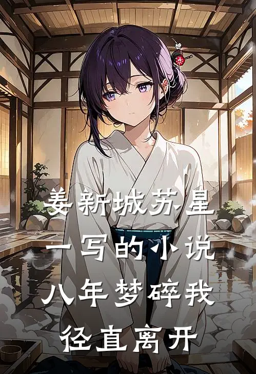 姜新城苏星一写的小说八年梦碎我径直离开