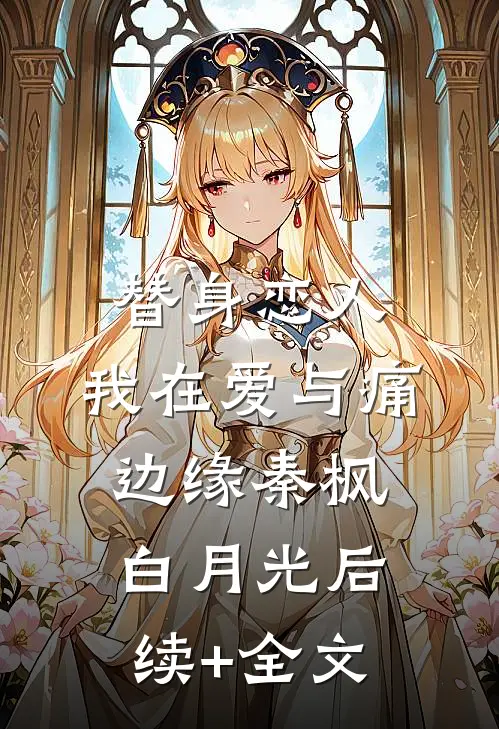 替身恋人：我在爱与痛边缘秦枫白月光后续+全文
