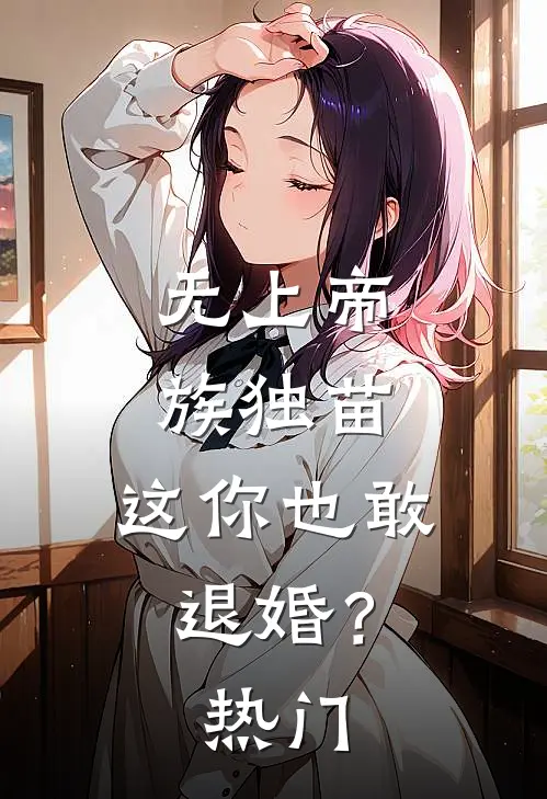 无上帝族独苗，这你也敢退婚？热门