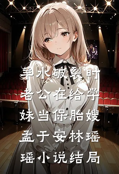 羊水破裂时，老公在给学妹当保胎嫂孟于安林瑶瑶小说结局
