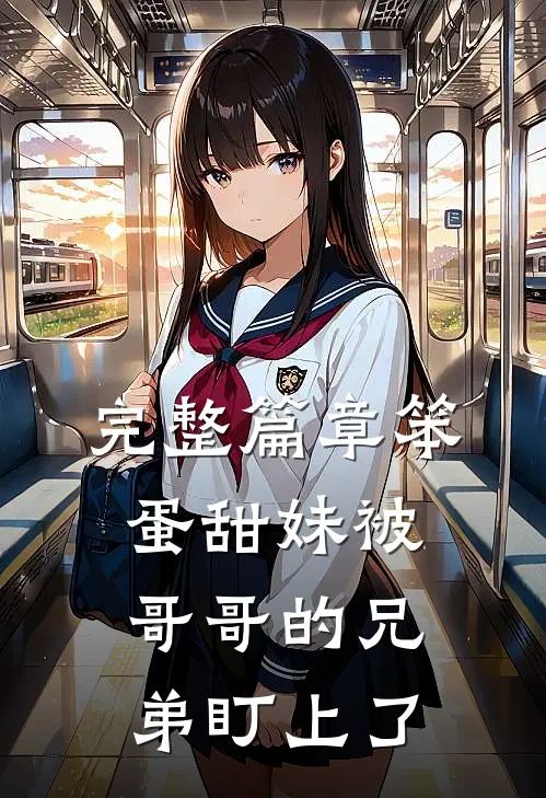 完整篇章笨蛋甜妹被哥哥的兄弟盯上了