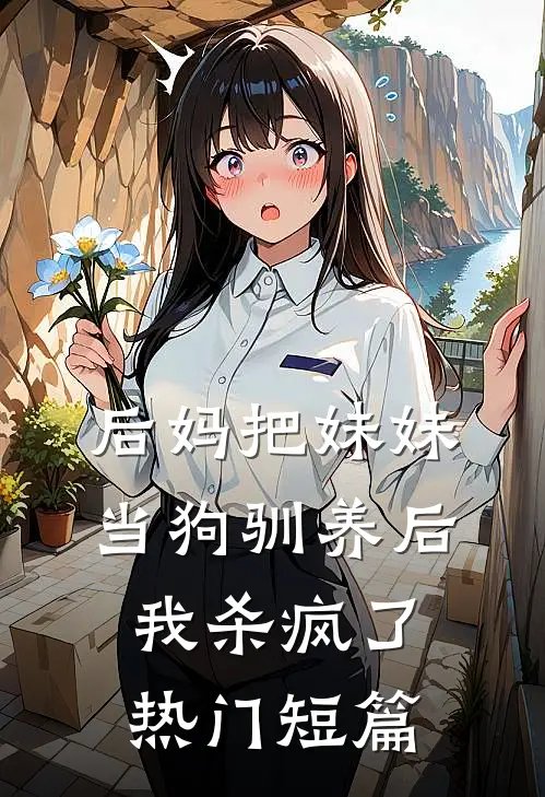 后妈把妹妹当狗驯养后，我杀疯了热门短篇