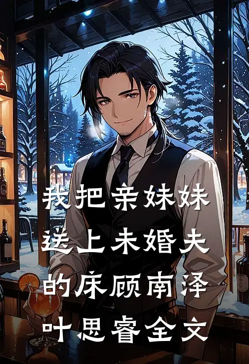 我把亲妹妹送上未婚夫的床顾南泽叶思睿全文