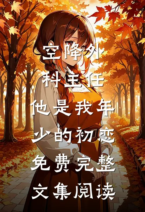 空降外科主任,他是我年少的初恋免费完整文集阅读
